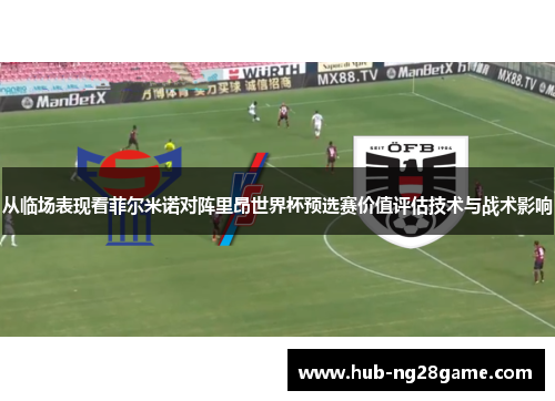 从临场表现看菲尔米诺对阵里昂世界杯预选赛价值评估技术与战术影响 从临场表现看菲尔米诺对阵里昂世界杯预选赛价值评估技术与战术影响