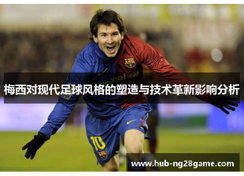 梅西对现代足球风格的塑造与技术革新影响分析 梅西对现代足球风格的塑造与技术革新影响分析