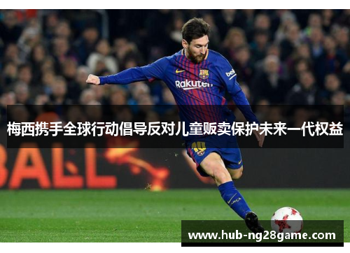 梅西携手全球行动倡导反对儿童贩卖保护未来一代权益 梅西携手全球行动倡导反对儿童贩卖保护未来一代权益