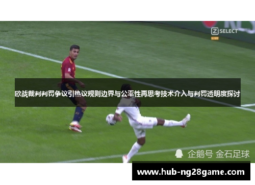欧战裁判判罚争议引热议规则边界与公平性再思考技术介入与判罚透明度探讨 欧战裁判判罚争议引热议规则边界与公平性再思考技术介入与判罚透明度探讨