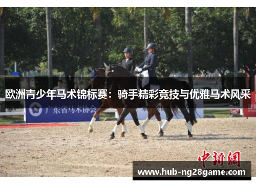 欧洲青少年马术锦标赛：骑手精彩竞技与优雅马术风采