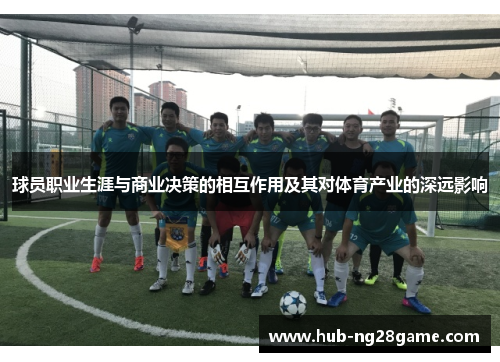 球员职业生涯与商业决策的相互作用及其对体育产业的深远影响