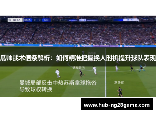瓜帅战术信条解析:如何精准把握换人时机提升球队表现 瓜帅战术信条解析:如何精准把握换人时机提升球队表现
