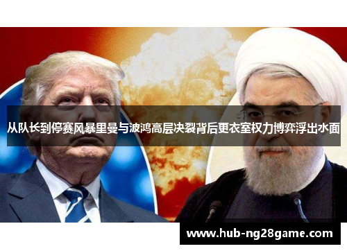 从队长到停赛风暴里曼与波鸿高层决裂背后更衣室权力博弈浮出水面