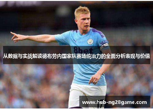 从数据与实战解读德布劳内国家队赛场统治力的全面分析表现与价值