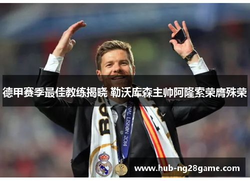 德甲赛季最佳教练揭晓 勒沃库森主帅阿隆索荣膺殊荣