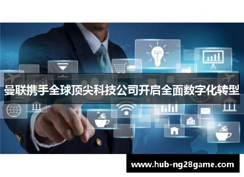曼联携手全球顶尖科技公司开启全面数字化转型 曼联携手全球顶尖科技公司开启全面数字化转型