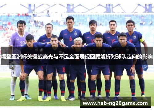 福登亚洲杯关键战高光与不足全面表现回顾解析对球队走向的影响