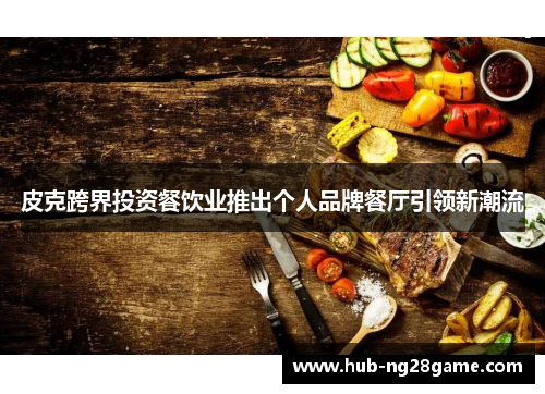 皮克跨界投资餐饮业推出个人品牌餐厅引领新潮流