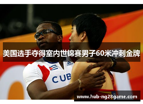 美国选手夺得室内世锦赛男子60米冲刺金牌 美国选手夺得室内世锦赛男子60米冲刺金牌