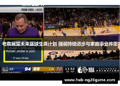 老詹展望未来篮球生涯计划 强调持续进步与家庭事业并重