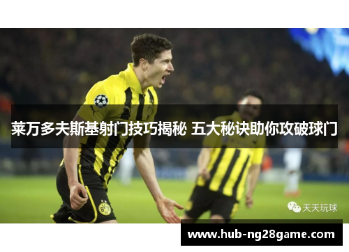 莱万多夫斯基射门技巧揭秘 五大秘诀助你攻破球门