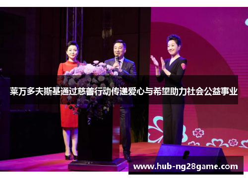 莱万多夫斯基通过慈善行动传递爱心与希望助力社会公益事业