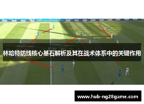 林哈特防线核心基石解析及其在战术体系中的关键作用 林哈特防线核心基石解析及其在战术体系中的关键作用