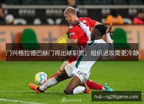 门兴格拉德巴赫门将出球职责，组织进攻需更冷静